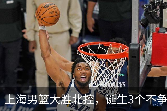 上海男篮大胜北控，诞生3个不争事实，麦基6中6古德温14助，张镇麟不仅能防守还能进攻