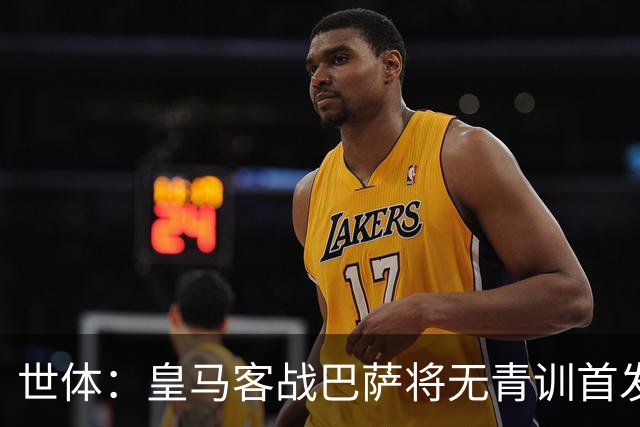 世体：皇马客战巴萨将无青训首发，10年首见