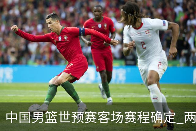 中国男篮世预赛客场赛程确定 两场比赛均在凌晨开球