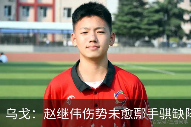乌戈：赵继伟伤势未愈鄢手骐缺阵 我要调控队员情绪