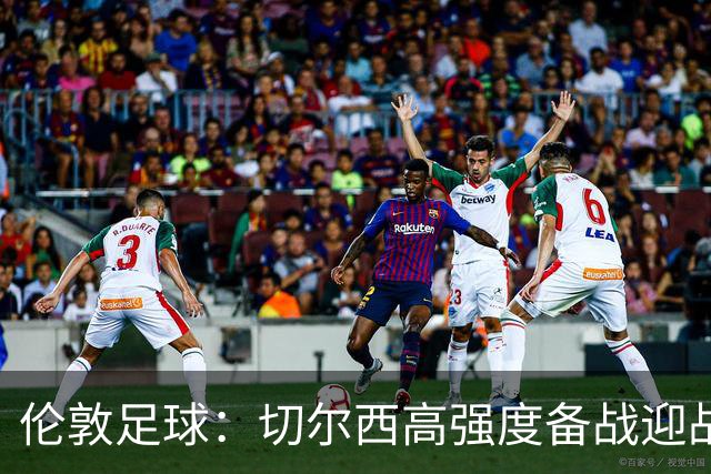 伦敦足球：切尔西高强度备战迎战热刺，彭德斯受重点考验