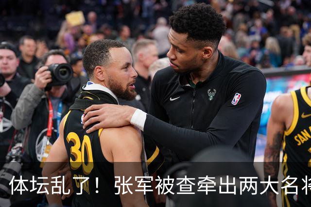体坛乱了！张军被查牵出两大名将，现状如何了？