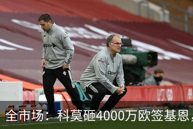 全市场：科莫砸4000万欧签基恩，但杜维卡斯表现抢眼