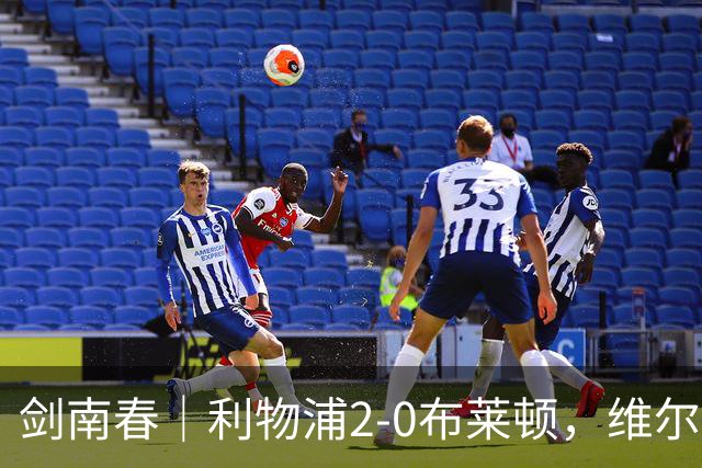 剑南春｜利物浦2-0布莱顿，维尔茨造格罗斯乌龙，伊萨克破门