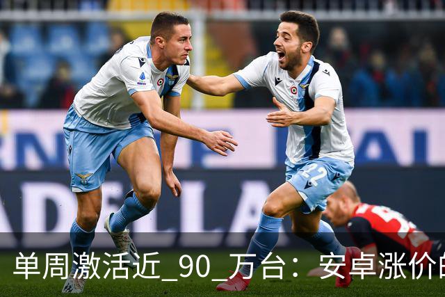 单周激活近 90 万台：安卓涨价的账，最后算在了苹果头上