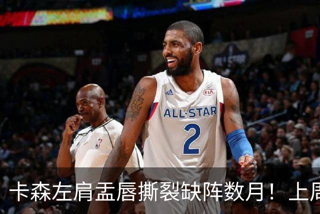 卡森左肩盂唇撕裂缺阵数月！上周刚刚签下5年1.39亿提前续约合同