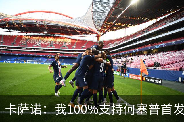 卡萨诺：我100%支持何塞普首发，迪马尔科目前的表现远低于上赛季