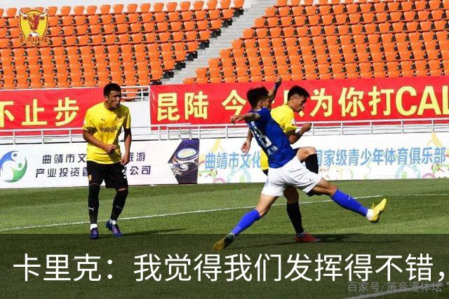 卡里克：我觉得我们发挥得不错，没能带走三分确实令人失望