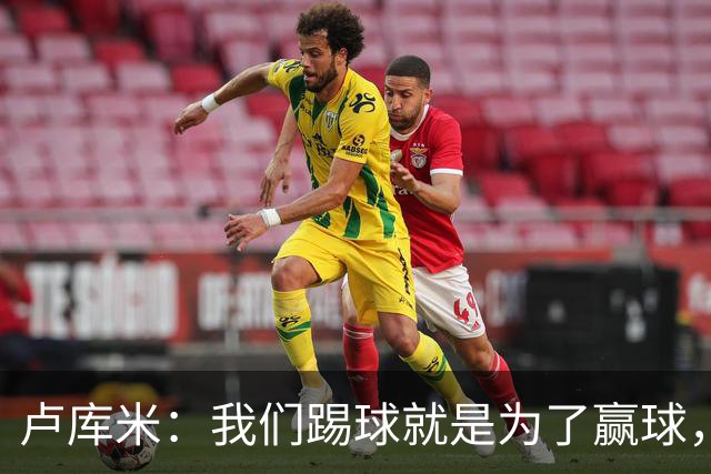 卢库米：我们踢球就是为了赢球，也是为了在积分榜上占据靠前位置