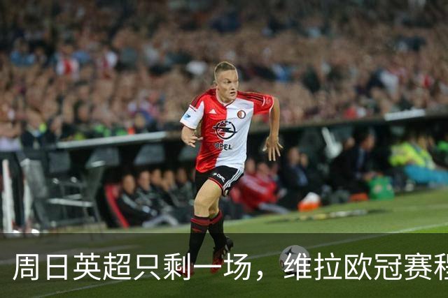 周日英超只剩一场，维拉欧冠赛程改写了整个周末