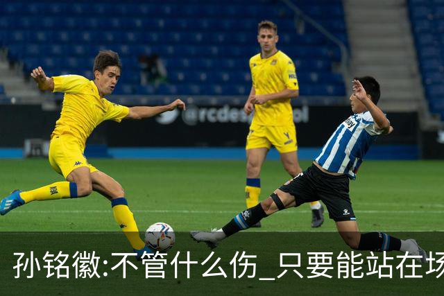 孙铭徽:不管什么伤 只要能站在场上我就会坚持