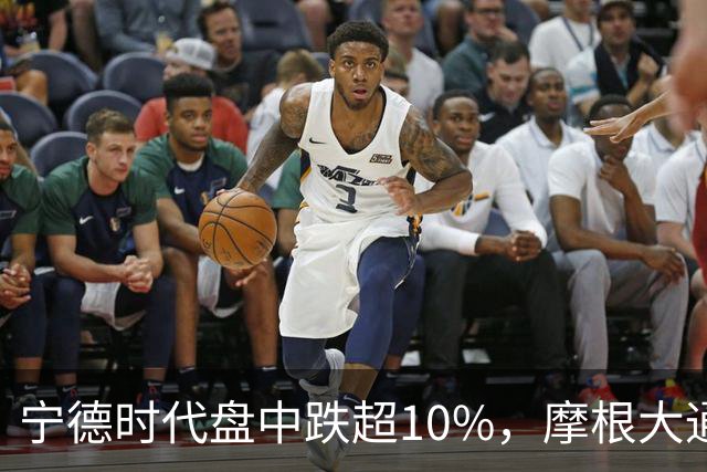 宁德时代盘中跌超10%，摩根大通下调H股评级，公司回应：没有市场预期的那么悲观
