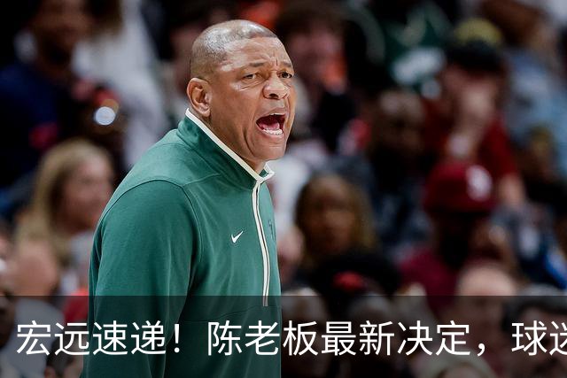 宏远速递！陈老板最新决定，球迷呼吁锋雨回归，胡明轩亚帅重要消息！