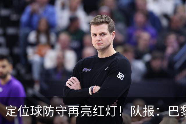 定位球防守再亮红灯！队报：巴黎有身高短板+缺争顶嗅觉空中对抗