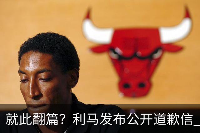 就此翻篇？利马发布公开道歉信 名记：曼联已对其罚款