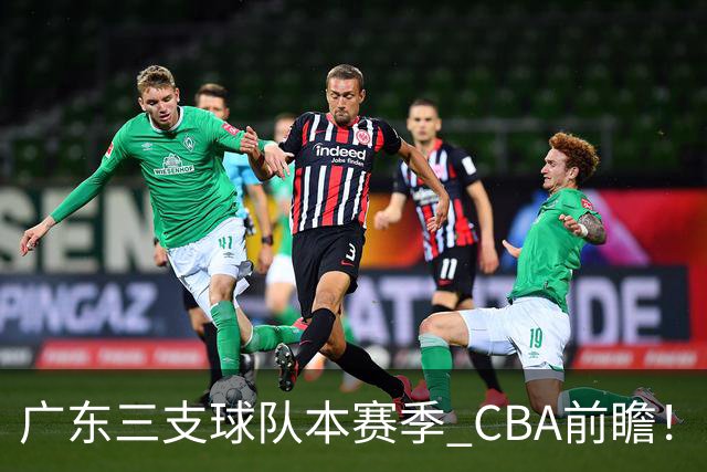 广东三支球队本赛季 CBA前瞻！广东深圳能冲冠，广州志在季后赛