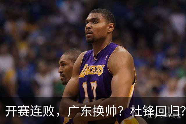 开赛连败，广东换帅？杜锋回归？杨鸣：宏远曾经的气质荡然无存