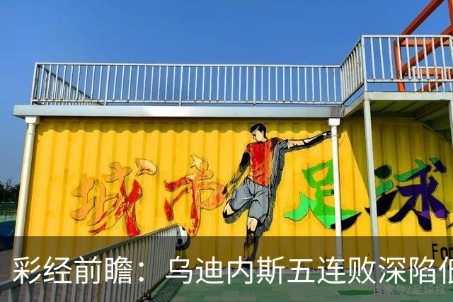 彩经前瞻：乌迪内斯五连败深陷低谷，看好AC米兰客场带走三分