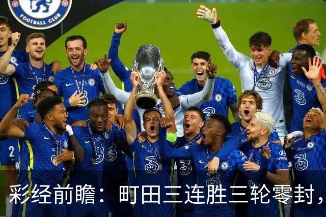 彩经前瞻：町田三连胜三轮零封，神户主场能否拖慢榜首节奏？