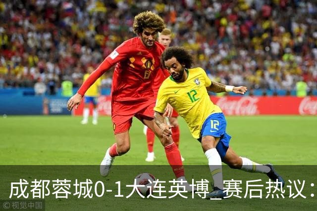 成都蓉城0-1大连英博 赛后热议：蓉城怨不得别人 唐田要回报家乡了