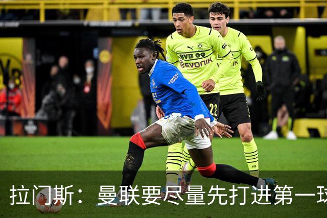 拉门斯：曼联要尽量先打进第一球，而不是一上来就0-1落后