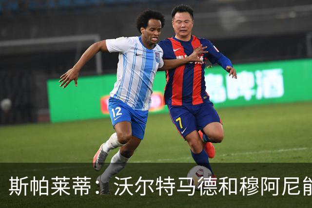 斯帕莱蒂：沃尔特马德和穆阿尼能共存并形成联动，但还有提升空间
