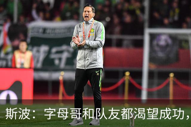 斯波：字母哥和队友都渴望成功，我们只是没按预期起步