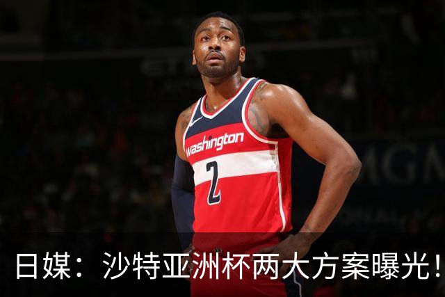 日媒：沙特亚洲杯两大方案曝光！只能如期办或延期，不会换举办地