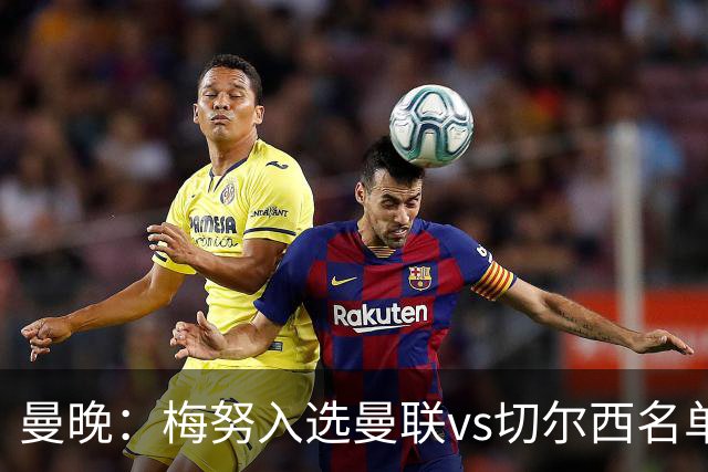 曼晚：梅努入选曼联vs切尔西名单，肖、舍什科、多尔古仍缺席