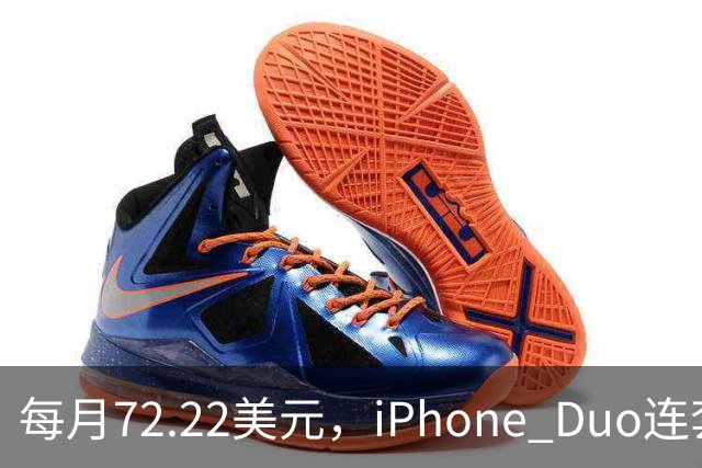 每月72.22美元，iPhone Duo连套餐一起拿走