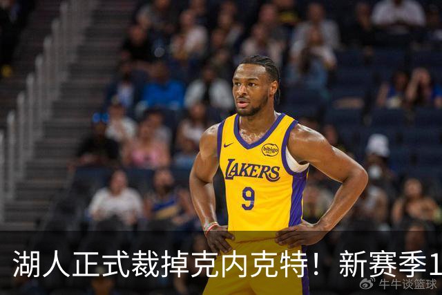 湖人正式裁掉克内克特！新赛季15+3阵容出炉：东契奇小里领衔