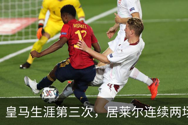 皇马生涯第三次，居莱尔连续两场正式比赛破门