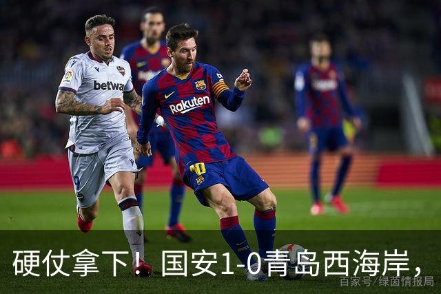 硬仗拿下！国安1-0青岛西海岸，张玉宁角球头槌打破僵局