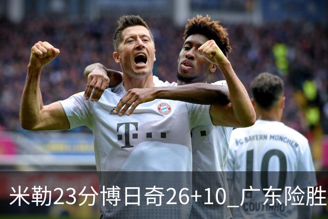 米勒23分博日奇26+10 广东险胜送宁波4连败