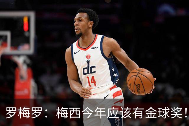 罗梅罗：梅西今年应该有金球奖！梅西可以有20个金球奖！