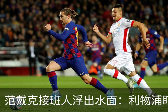 范戴克接班人浮出水面：利物浦盯上他，合同刚续约也不放弃