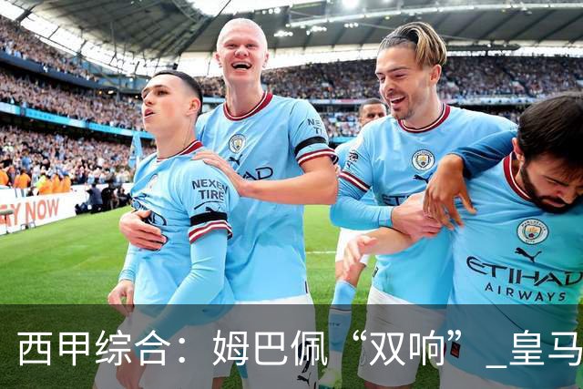 西甲综合：姆巴佩“双响” 皇马大胜塞维利亚