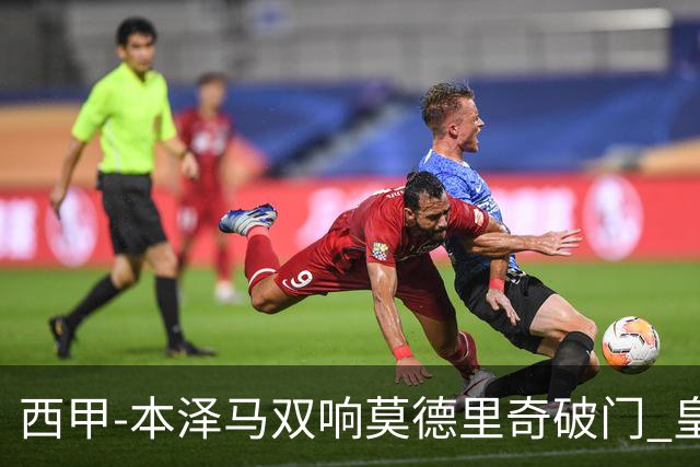 西甲-本泽马双响莫德里奇破门 皇马4-0埃尔切