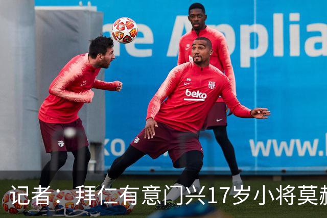 记者：拜仁有意门兴17岁小将莫赫亚，多特、莱比锡、药厂亦在关注