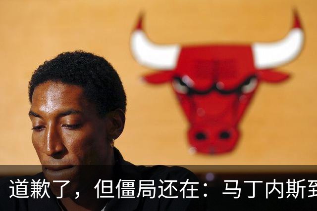 道歉了，但僵局还在：马丁内斯到底想干什么？