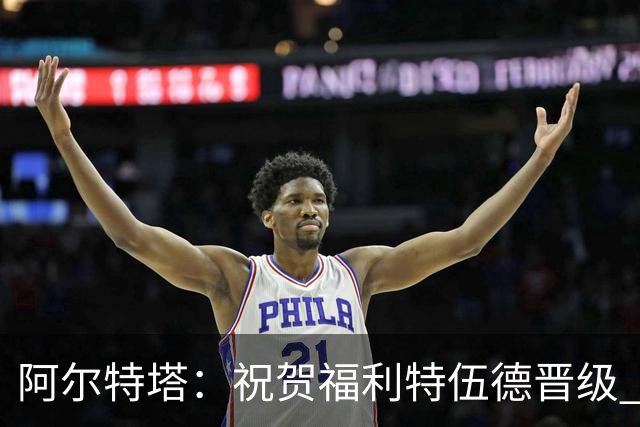 阿尔特塔：祝贺福利特伍德晋级 我对我们球员的比赛态度并无不满