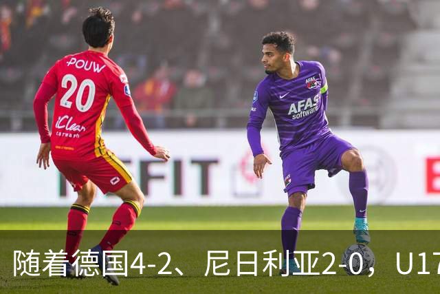 随着德国4-2、尼日利亚2-0，U17女足世界杯最新积分榜出炉