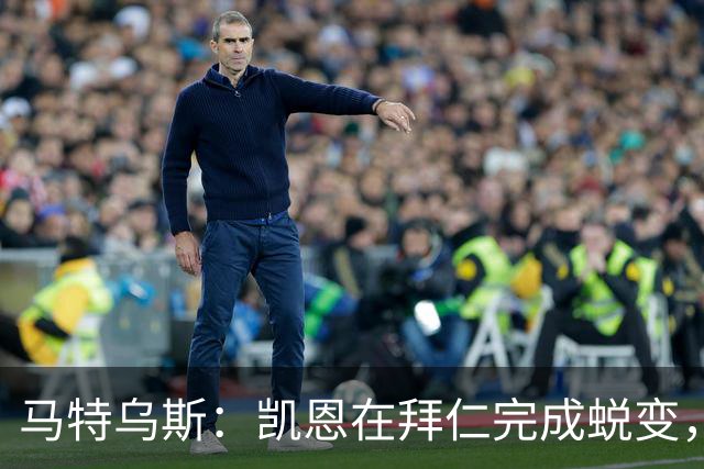 马特乌斯：凯恩在拜仁完成蜕变，拿到金球奖实至名归