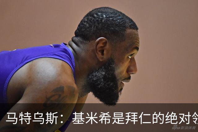马特乌斯：基米希是拜仁的绝对领袖，能够在关键时刻改变比赛