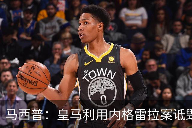 马西普：皇马利用内格雷拉案诋毁巴萨，他们不尊重所有俱乐部