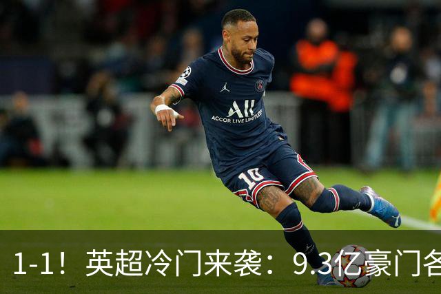 1-1！英超冷门来袭：9.3亿豪门各项赛事6场不胜 7轮7分坐稳下半区