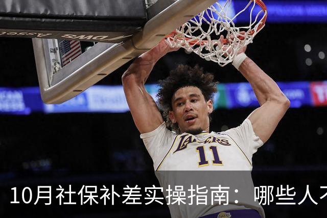 10月社保补差实操指南：哪些人不用补，差额单位和个人各承担多少