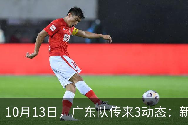 10月13日，广东队传来3动态：新外援薪资曝光，冠军外援后天报道