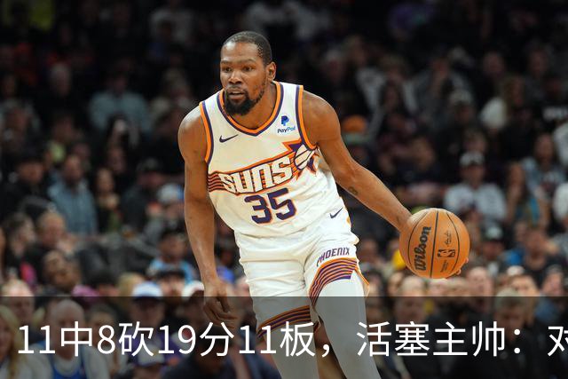 11中8砍19分11板，活塞主帅：对手很难适应他的节奏