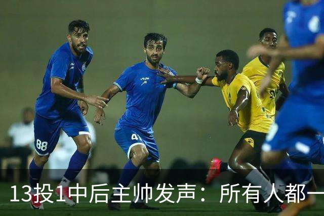 13投1中后主帅发声：所有人都一样挣扎，不只他一个